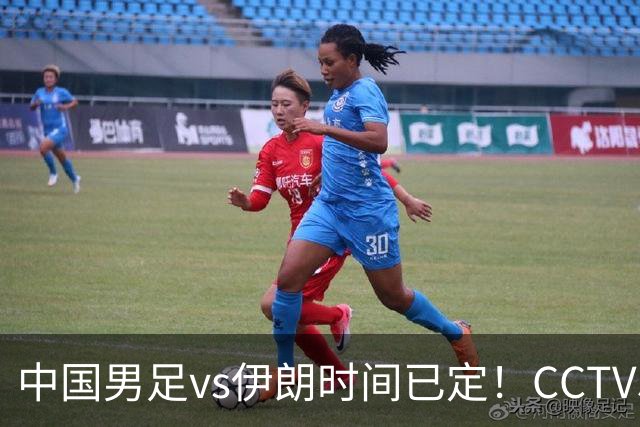 中国男足vs伊朗时间已定！CCTV5直播，力争两连胜